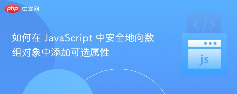 如何在 JavaScript 中安全地向数组对象中添加可选属性
