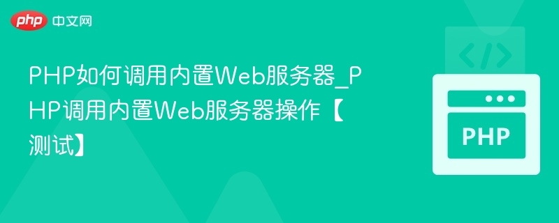 PHP如何调用内置Web服务器_PHP调用内置Web服务器操作【测试】
