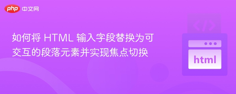如何将 HTML 输入字段替换为可交互的段落元素并实现焦点切换

