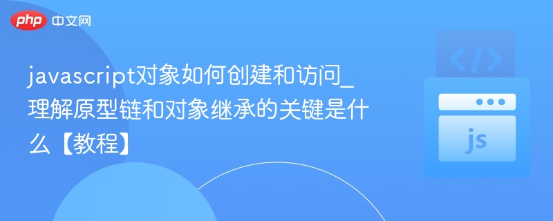 javascript对象如何创建和访问_理解原型链和对象继承的关键是什么【教程】