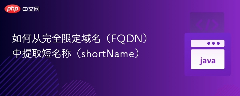 如何从完全限定域名（FQDN）中提取短名称（shortName）

