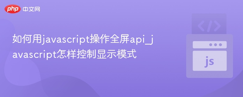 如何用javascript操作全屏api_javascript怎样控制显示模式