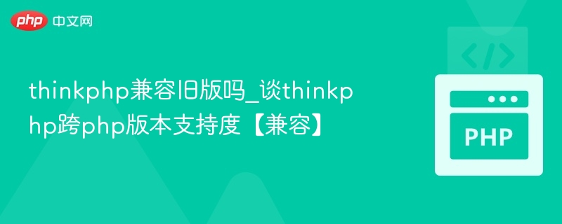 thinkphp兼容旧版吗_谈thinkphp跨php版本支持度【兼容】