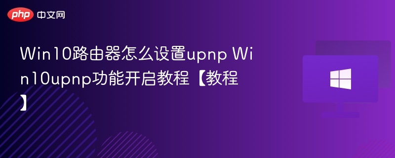Win10路由器怎么设置upnp Win10upnp功能开启教程【教程】