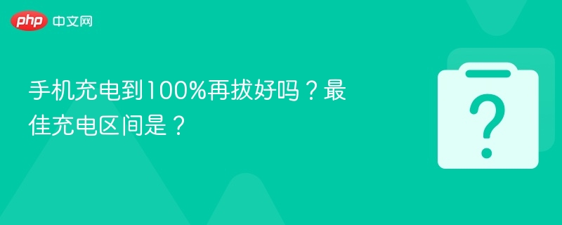 手机充电到100%再拔好吗？最佳充电区间是？