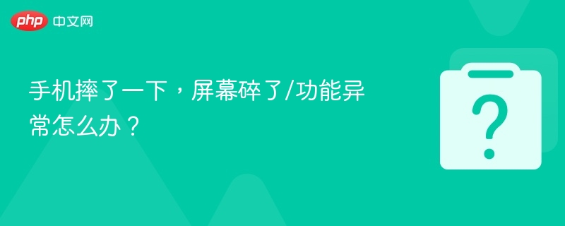 手机摔了一下，屏幕碎了/功能异常怎么办？