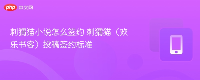 刺猬猫小说怎么签约 刺猬猫（欢乐书客）投稿签约标准