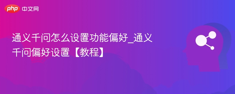 通义千问怎么设置功能偏好_通义千问偏好设置【教程】