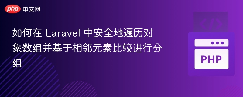 如何在 Laravel 中安全地遍历对象数组并基于相邻元素比较进行分组
