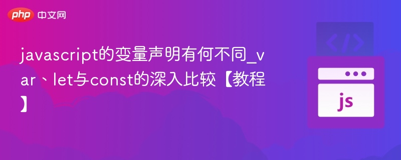 javascript的变量声明有何不同_var、let与const的深入比较【教程】