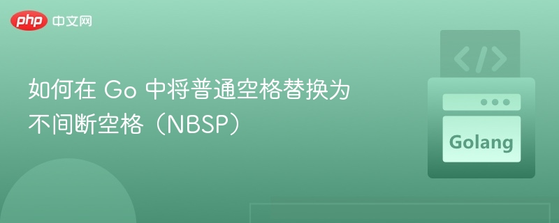 如何在 Go 中将普通空格替换为不间断空格（NBSP）
