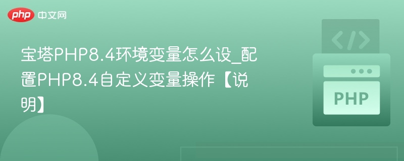 宝塔PHP8.4环境变量怎么设_配置PHP8.4自定义变量操作【说明】