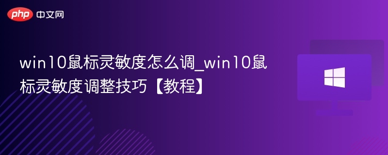 win10鼠标灵敏度怎么调_win10鼠标灵敏度调整技巧【教程】