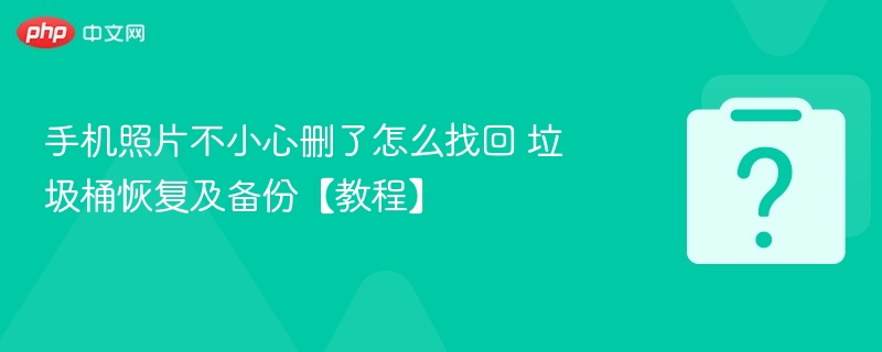 手机照片不小心删了怎么找回 垃圾桶恢复及备份【教程】