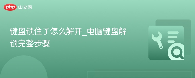 键盘锁住了怎么解开_电脑键盘解锁完整步骤