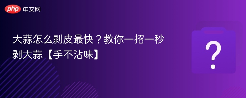 大蒜怎么剥皮最快？教你一招一秒剥大蒜【手不沾味】