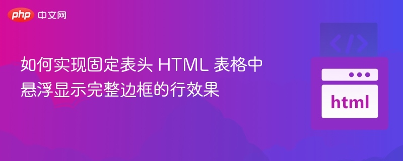如何实现固定表头 HTML 表格中悬浮显示完整边框的行效果
