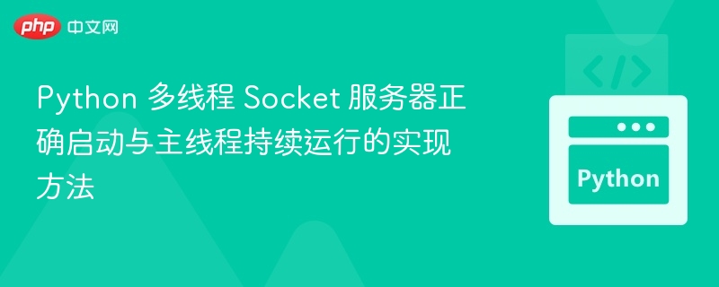 Python 多线程 Socket 服务器正确启动与主线程持续运行的实现方法
