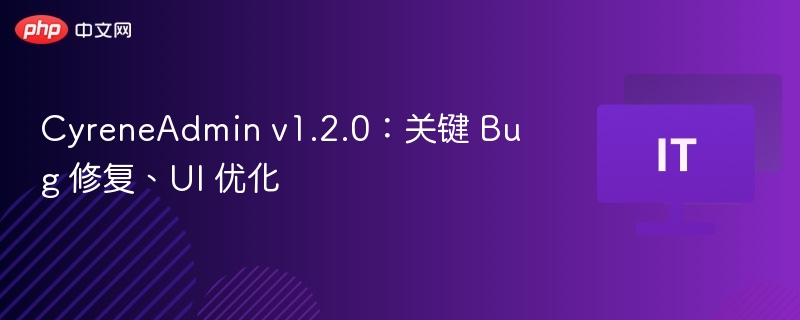 CyreneAdmin v1.2.0：关键 Bug 修复、UI 优化
