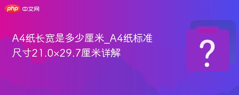 A4纸长宽是多少厘米_A4纸标准尺寸21.0×29.7厘米详解