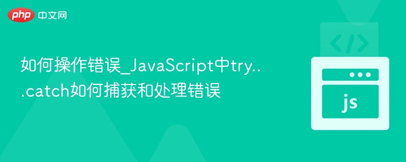 如何操作错误_JavaScript中try...catch如何捕获和处理错误