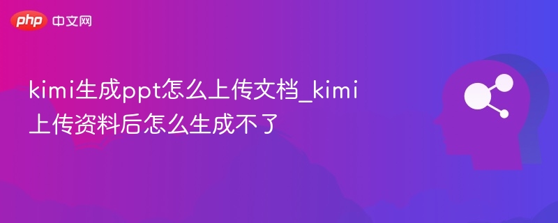 kimi生成ppt怎么上传文档_kimi上传资料后怎么生成不了