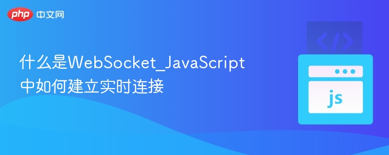 什么是WebSocket_JavaScript中如何建立实时连接