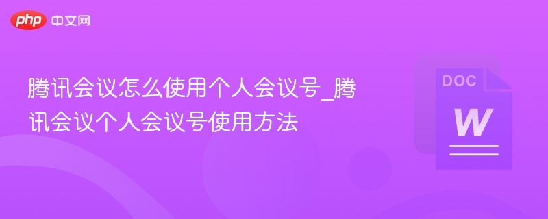腾讯会议怎么使用个人会议号_腾讯会议个人会议号使用方法