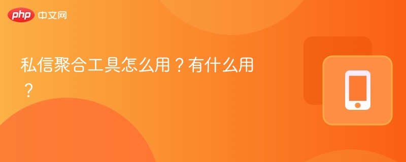 私信聚合工具怎么用？有什么用？