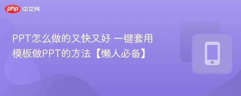 PPT怎么做的又快又好 一键套用模板做PPT的方法【懒人必备】