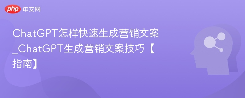 ChatGPT怎样快速生成营销文案_ChatGPT生成营销文案技巧【指南】