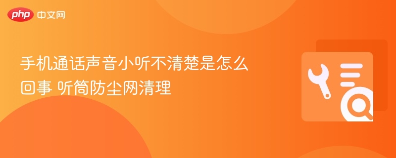 手机通话声音小听不清楚是怎么回事 听筒防尘网清理