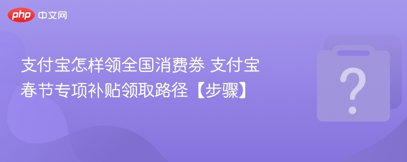 支付宝怎样领全国消费券 支付宝春节专项补贴领取路径【步骤】