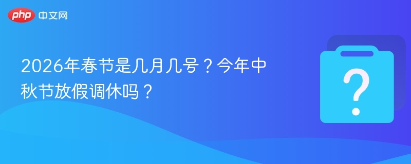 2026年春节是几月几号？今年中秋节放假调休吗？
