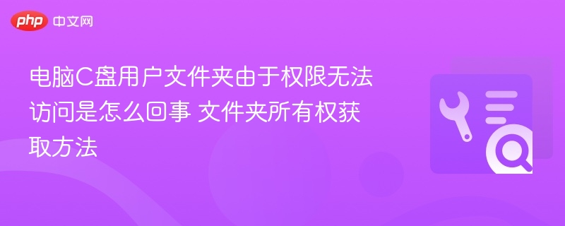 电脑C盘用户文件夹由于权限无法访问是怎么回事 文件夹所有权获取方法