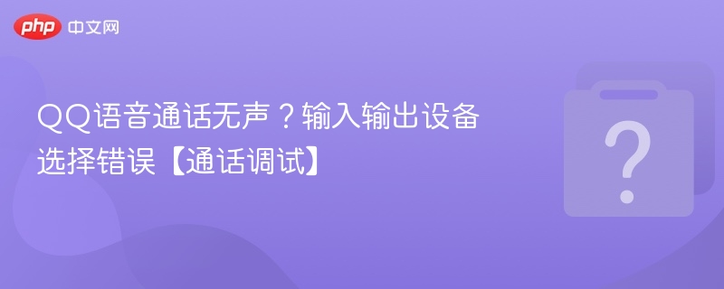 QQ语音通话无声？输入输出设备选择错误【通话调试】