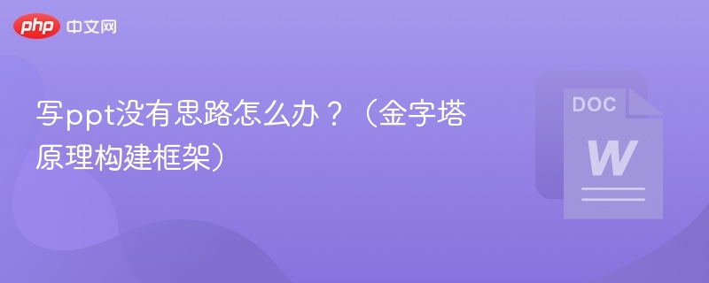 写ppt没有思路怎么办？（金字塔原理构建框架）