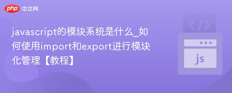 javascript的模块系统是什么_如何使用import和export进行模块化管理【教程】