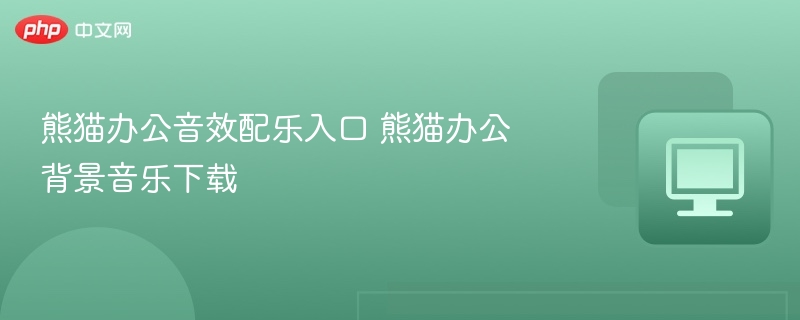 熊猫办公音效配乐入口 熊猫办公背景音乐下载