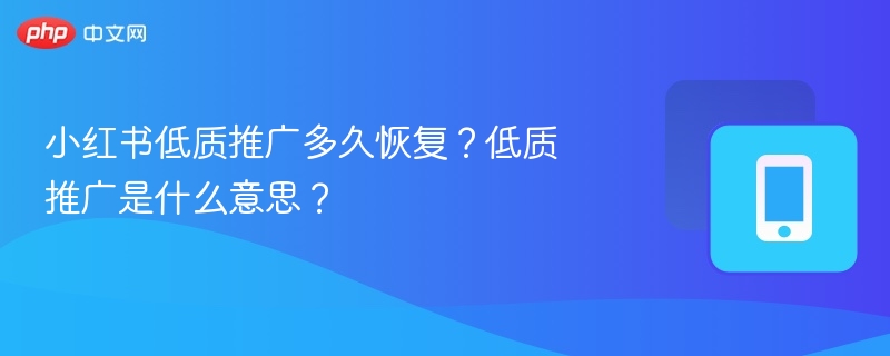 小红书低质推广多久恢复？低质推广是什么意思？