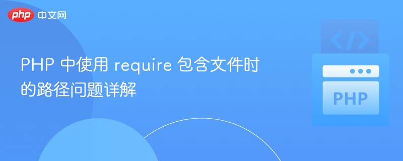 PHP 中使用 require 包含文件时的路径问题详解
