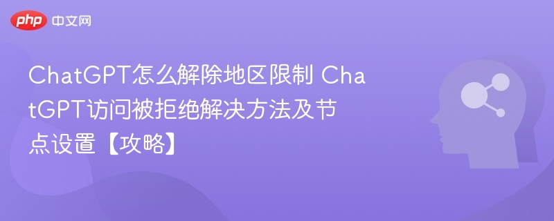 ChatGPT怎么解除地区限制 ChatGPT访问被拒绝解决方法及节点设置【攻略】