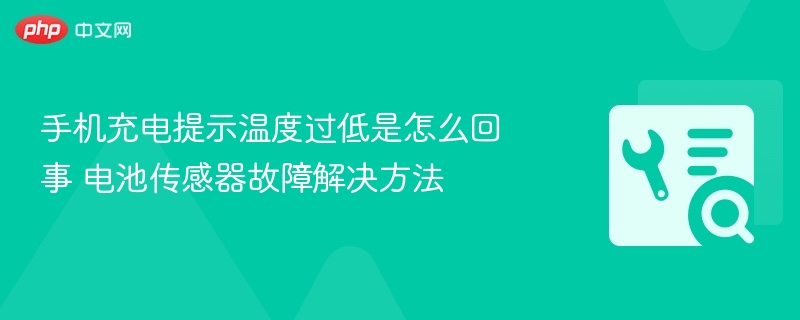 手机充电提示温度过低是怎么回事 电池传感器故障解决方法