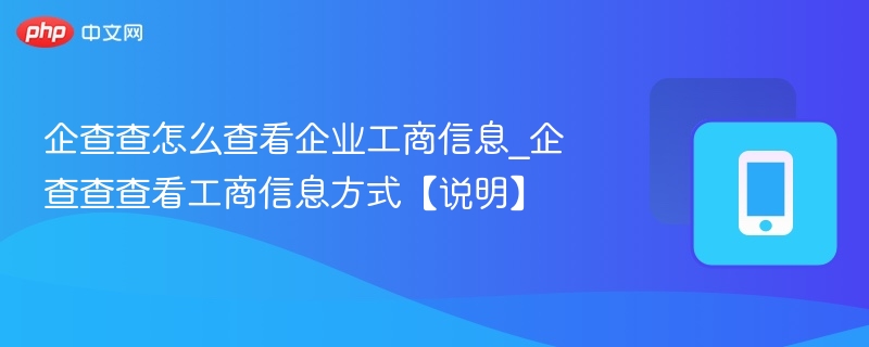 企查查怎么查看企业工商信息_企查查查看工商信息方式【说明】