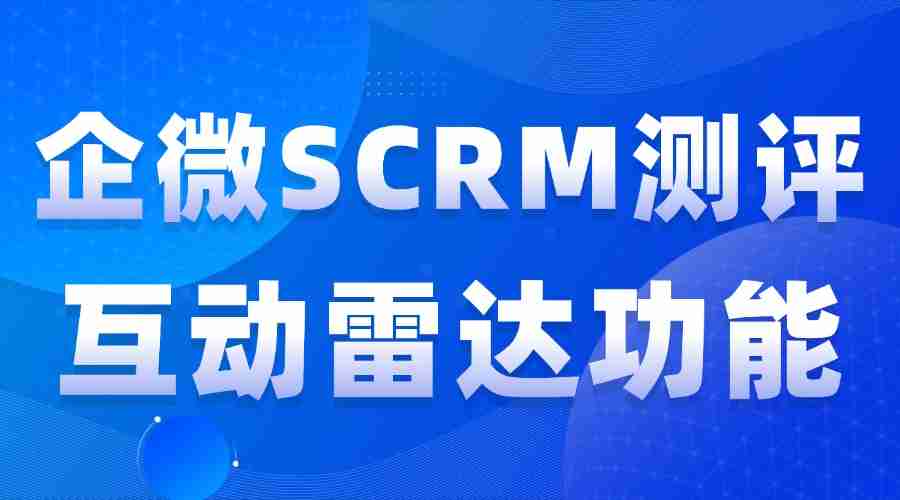 2025实测7款企微SCRM：谁能精准锁客？微伴互动雷达成私域破局关键