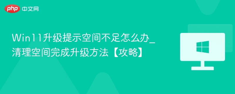 Win11升级提示空间不足怎么办_清理空间完成升级方法【攻略】