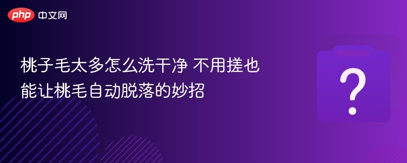 桃子毛太多怎么洗干净 不用搓也能让桃毛自动脱落的妙招