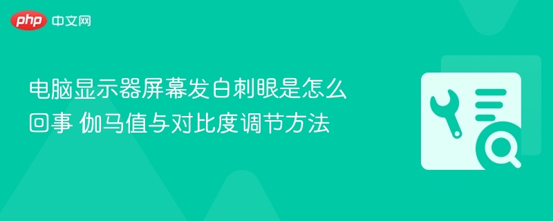 电脑显示器屏幕发白刺眼是怎么回事 伽马值与对比度调节方法