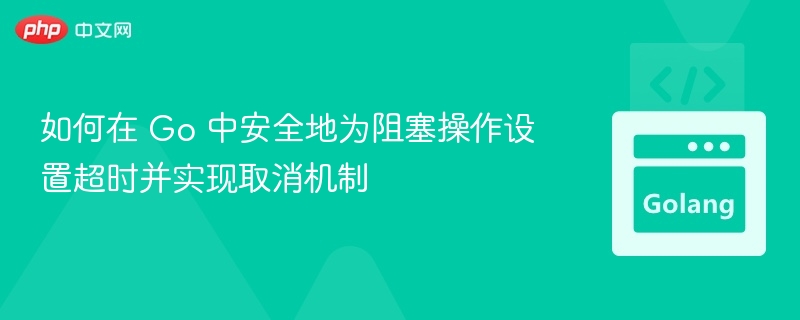 如何在 Go 中安全地为阻塞操作设置超时并实现取消机制
