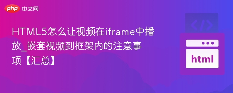 HTML5怎么让视频在iframe中播放_嵌套视频到框架内的注意事项【汇总】